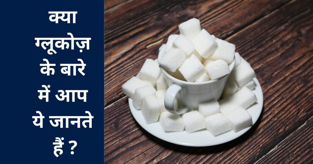 क्या ग्लूकोज़ के बारे में आप ये जानते हैं