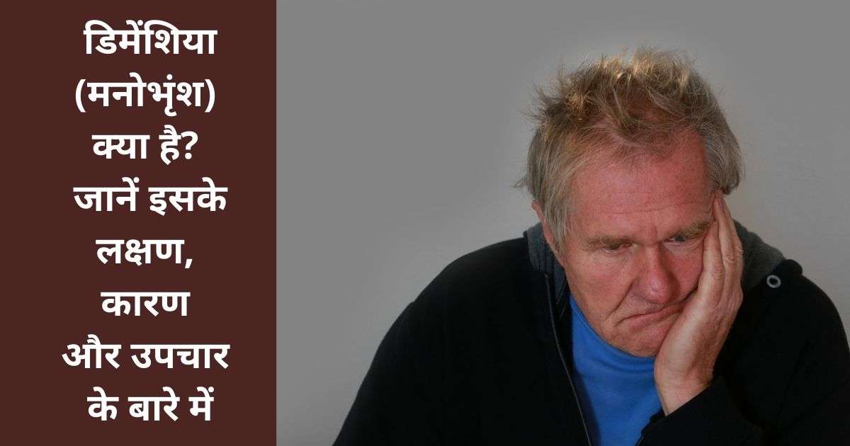 डिमेंशिया (मनोभृंश) क्या है? जानें इसके लक्षण, कारण और उपचार के बारे में